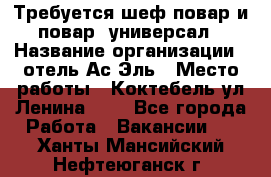 Требуется шеф-повар и повар -универсал › Название организации ­ отель Ас-Эль › Место работы ­ Коктебель ул Ленина 127 - Все города Работа » Вакансии   . Ханты-Мансийский,Нефтеюганск г.